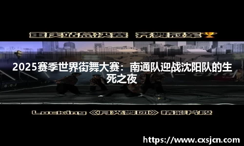 2025赛季世界街舞大赛：南通队迎战沈阳队的生死之夜