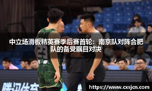 中立场滑板精英赛季后赛首轮：南京队对阵合肥队的备受瞩目对决